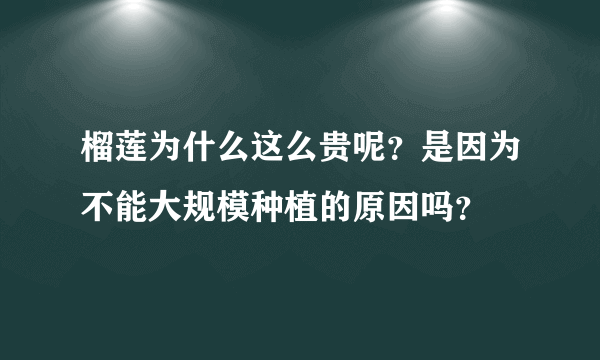 榴莲为什么这么贵呢？是因为不能大规模种植的原因吗？