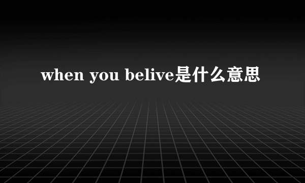 when you belive是什么意思