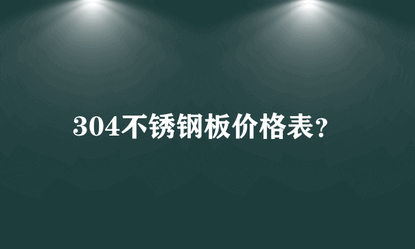 304不锈钢板价格表？