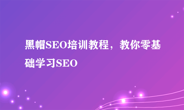 黑帽SEO培训教程，教你零基础学习SEO