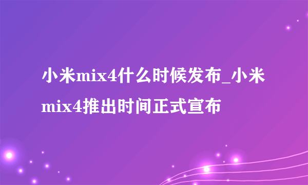 小米mix4什么时候发布_小米mix4推出时间正式宣布