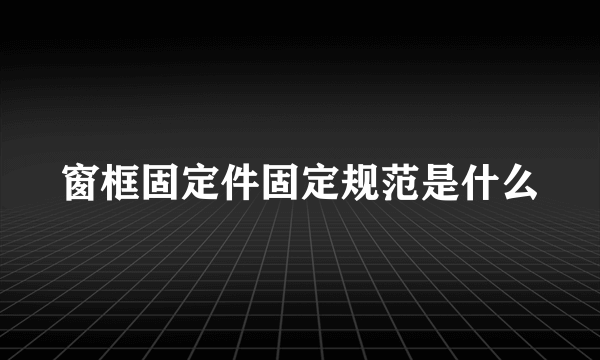 窗框固定件固定规范是什么