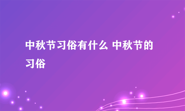 中秋节习俗有什么 中秋节的习俗