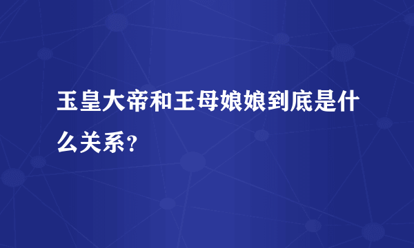 玉皇大帝和王母娘娘到底是什么关系？