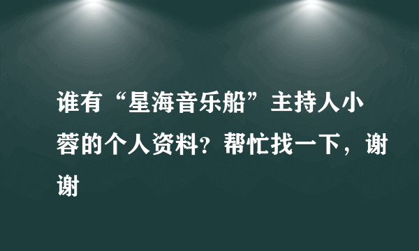 谁有“星海音乐船”主持人小蓉的个人资料？帮忙找一下，谢谢