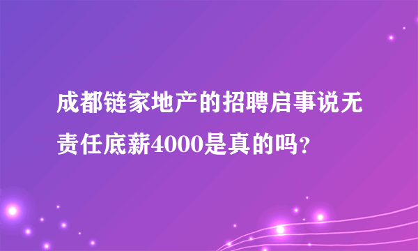 成都链家地产的招聘启事说无责任底薪4000是真的吗？