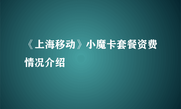 《上海移动》小魔卡套餐资费情况介绍