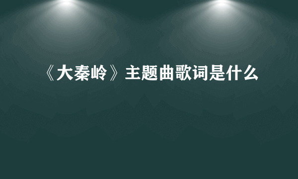 《大秦岭》主题曲歌词是什么