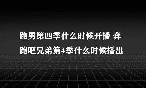 跑男第四季什么时候开播 奔跑吧兄弟第4季什么时候播出