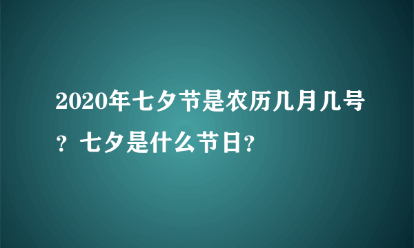 2020年七夕节是农历几月几号？七夕是什么节日？