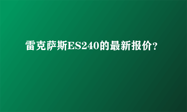 雷克萨斯ES240的最新报价？