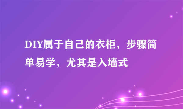 DIY属于自己的衣柜，步骤简单易学，尤其是入墙式