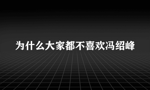 为什么大家都不喜欢冯绍峰