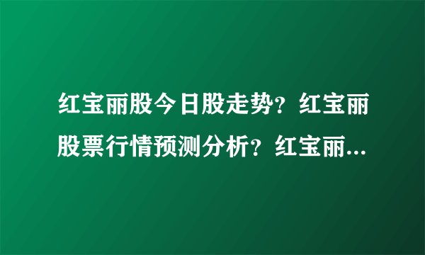 红宝丽股今日股走势？红宝丽股票行情预测分析？红宝丽股股票最新消息？