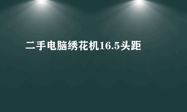 二手电脑绣花机16.5头距