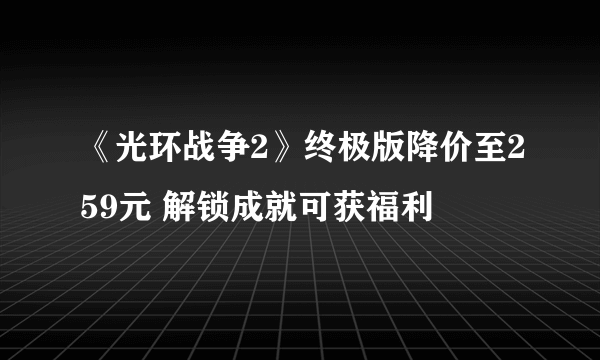 《光环战争2》终极版降价至259元 解锁成就可获福利