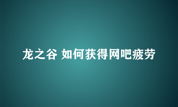 龙之谷 如何获得网吧疲劳