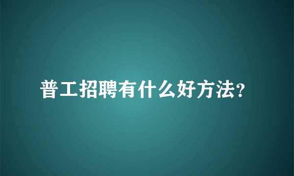 普工招聘有什么好方法？