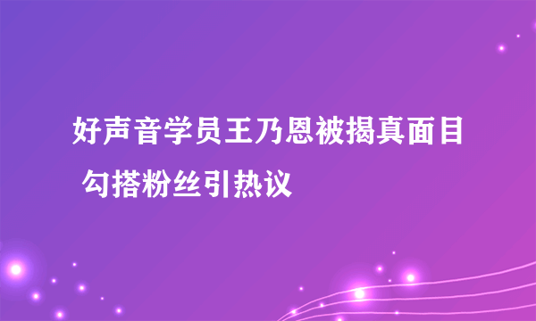 好声音学员王乃恩被揭真面目 勾搭粉丝引热议