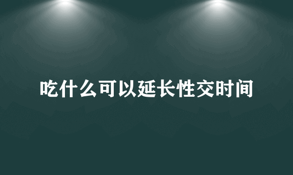 吃什么可以延长性交时间