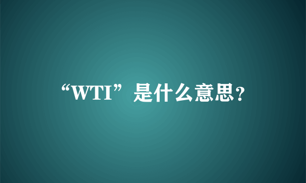 “WTI”是什么意思？