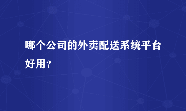 哪个公司的外卖配送系统平台好用？