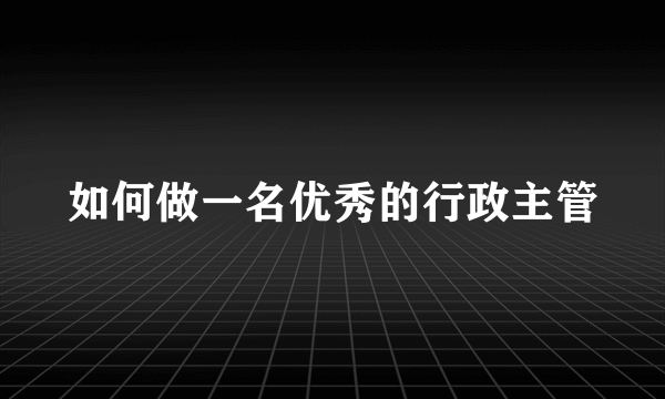 如何做一名优秀的行政主管