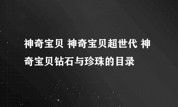 神奇宝贝 神奇宝贝超世代 神奇宝贝钻石与珍珠的目录