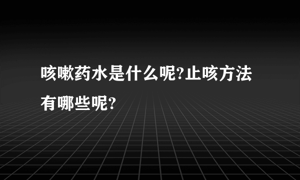 咳嗽药水是什么呢?止咳方法有哪些呢?