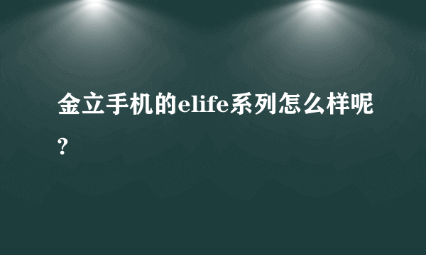 金立手机的elife系列怎么样呢?