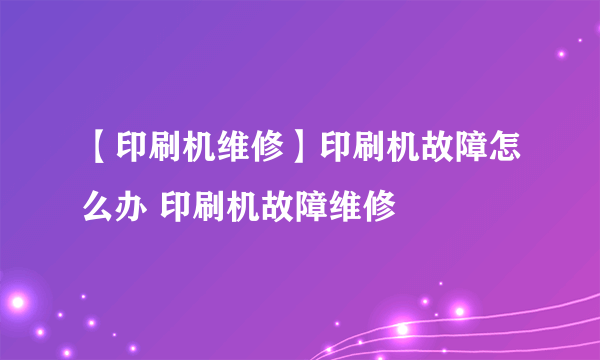 【印刷机维修】印刷机故障怎么办 印刷机故障维修