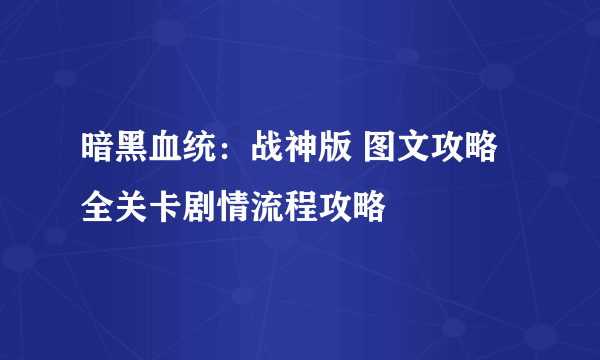 暗黑血统：战神版 图文攻略 全关卡剧情流程攻略