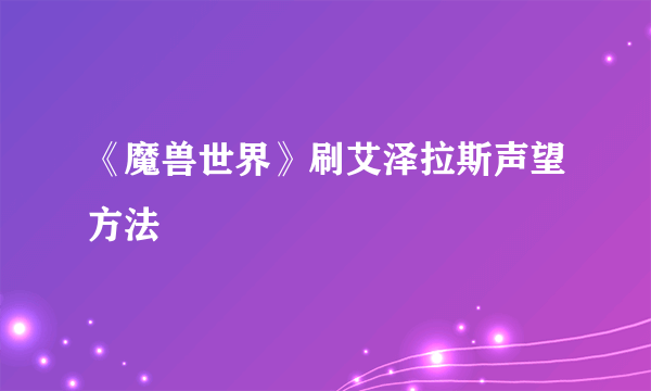 《魔兽世界》刷艾泽拉斯声望方法