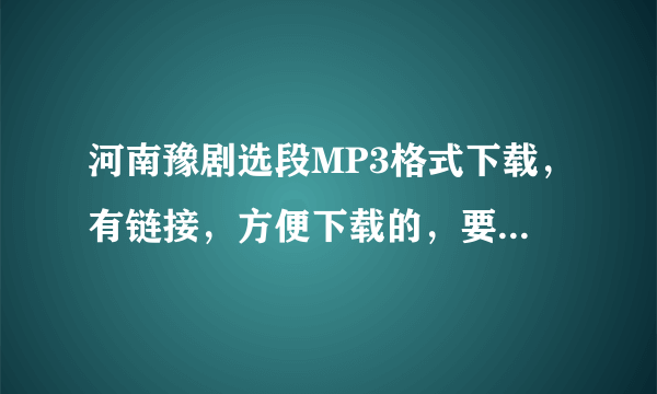 河南豫剧选段MP3格式下载，有链接，方便下载的，要下给老人听的，大家帮帮忙，谢谢谢谢。