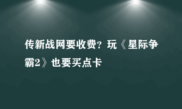 传新战网要收费？玩《星际争霸2》也要买点卡