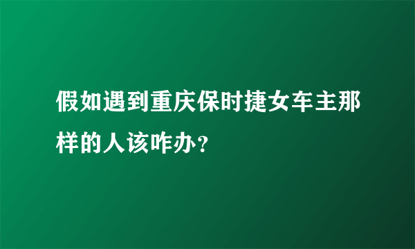 假如遇到重庆保时捷女车主那样的人该咋办？