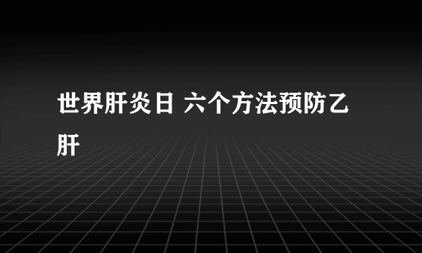 世界肝炎日 六个方法预防乙肝