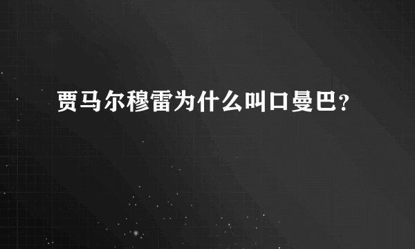 贾马尔穆雷为什么叫口曼巴？