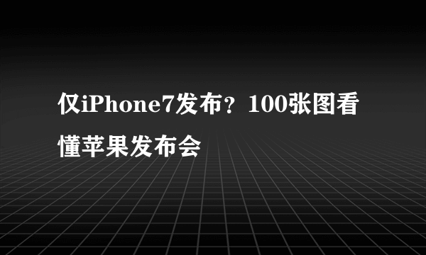 仅iPhone7发布？100张图看懂苹果发布会