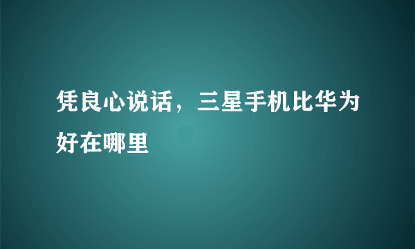 凭良心说话，三星手机比华为好在哪里