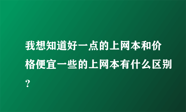 我想知道好一点的上网本和价格便宜一些的上网本有什么区别？