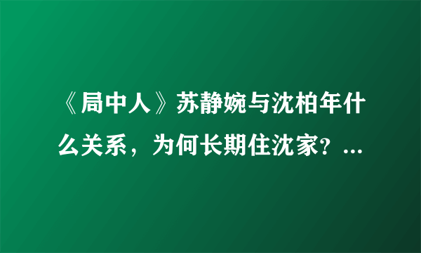 《局中人》苏静婉与沈柏年什么关系，为何长期住沈家？她真实身份又是什么？