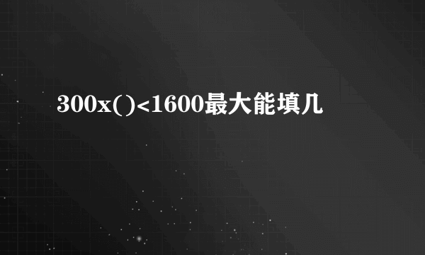 300x()<1600最大能填几