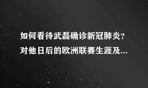 如何看待武磊确诊新冠肺炎？对他日后的欧洲联赛生涯及足球生涯会有何影响？