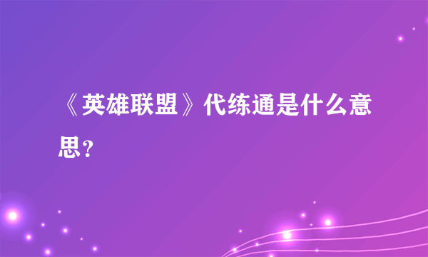 《英雄联盟》代练通是什么意思？