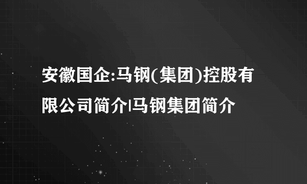 安徽国企:马钢(集团)控股有限公司简介|马钢集团简介