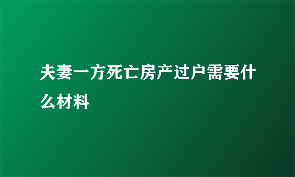 夫妻一方死亡房产过户需要什么材料