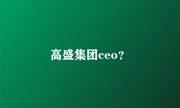 高盛集团ceo？