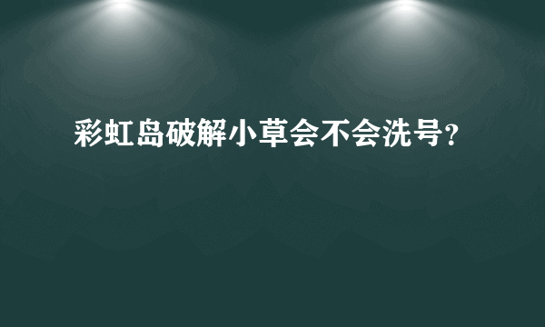 彩虹岛破解小草会不会洗号？