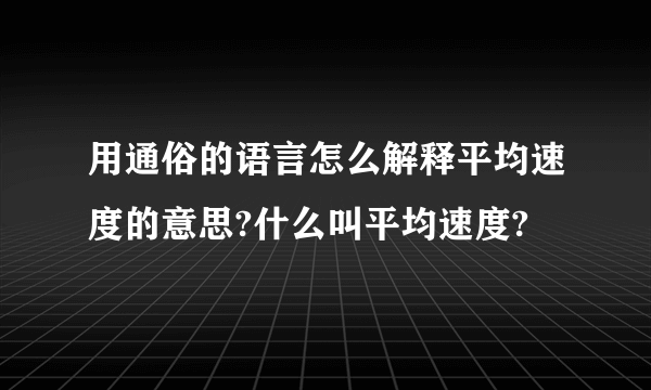 用通俗的语言怎么解释平均速度的意思?什么叫平均速度?